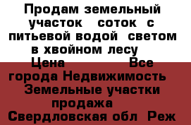 Продам земельный участок 6 соток, с питьевой водой, светом  в хвойном лесу . › Цена ­ 600 000 - Все города Недвижимость » Земельные участки продажа   . Свердловская обл.,Реж г.